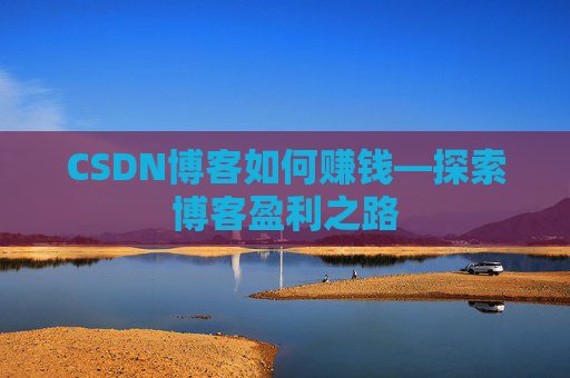 CSDN博客如何赚钱—探索博客盈利之路