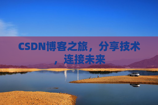 CSDN博客之旅，分享技术，连接未来